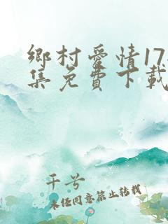 乡村爱情17全集免费下载