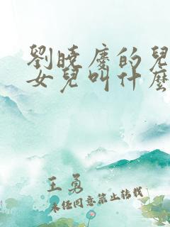 刘晓庆的儿子和女儿叫什么