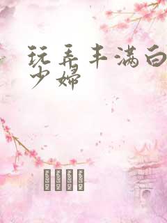 玩弄丰满白嫩女少妇