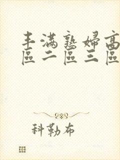 丰满熟妇高潮一区二区三区视频
