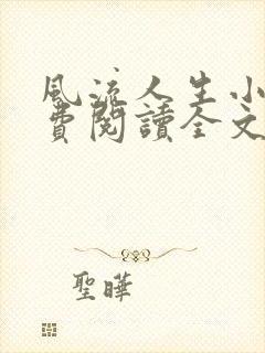 风流人生小说免费阅读全文无弹窗