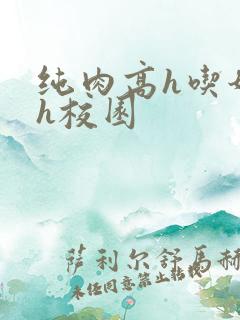 纯肉高h吃奶高h校园