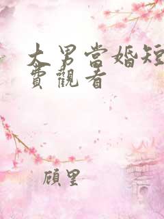 大男当婚短剧免费观看