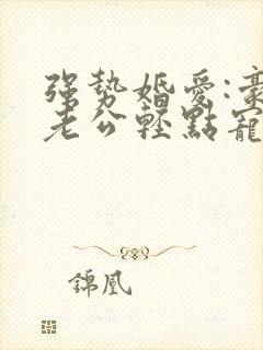 强势婚爱:豪门老公轻点宠