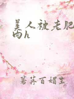 美人被老肥丑强肉h