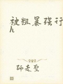 被粗暴强行玩弄h