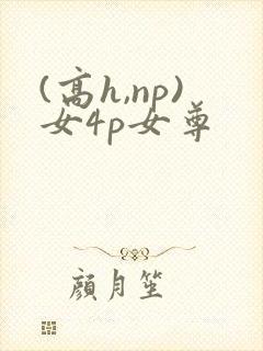 (高h,np)女4p女尊