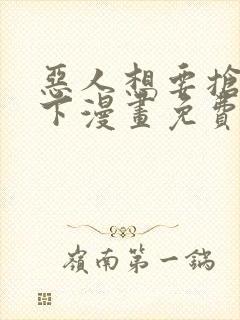 恶人想要抢救一下漫画免费观看下拉式六漫画