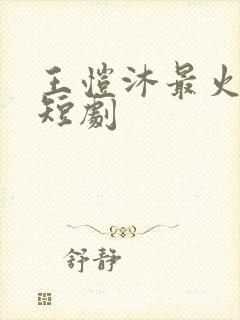 王恺沐最火十部短剧