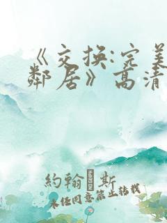 《交换:完美的邻居》高清