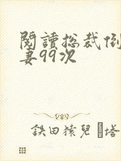 阅读总裁倒追前妻99次