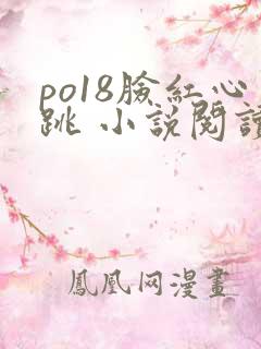 po18脸红心跳 小说阅读网