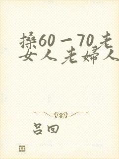 搡60一70老女人老妇人老太婆大交性