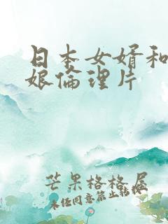 日本女婿和丈母娘伦理片