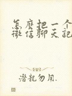 怎么把一个人的微信聊天记录全部导出来
