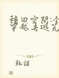 种田空间:全家穿越去逃荒 txt全本