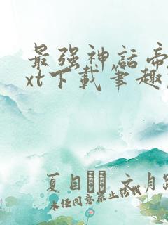 最强神话帝皇txt下载笔趣阁
