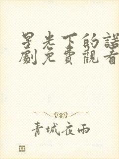 星光下的诺言短剧免费观看全集