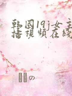 韩国19j女主播视频在线观看