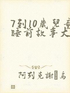 7到10岁儿童睡前故事大全