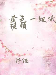 黄色一级俄罗斯视频