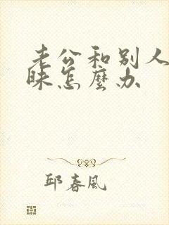 老公和别人聊暧昧怎么办