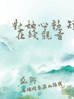 对她心动 短剧 在线观看