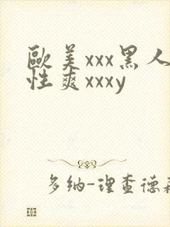 欧美xxx黑人性爽xxxy