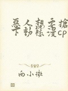 恶人想要抢救一下动态漫cp