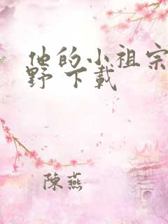 他的小祖宗甜又野 下载