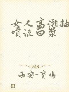 女人高潮抽搐潮喷流白浆