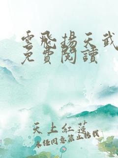 云飞扬天武神帝免费阅读
