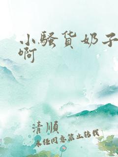 小骚货奶子真大啊