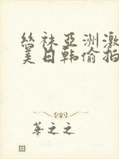 丝袜亚洲激情欧美日韩偷拍伦理