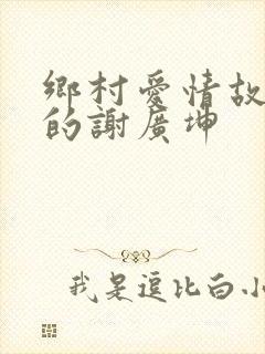 乡村爱情故事里的谢广坤