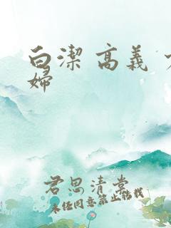 白洁 高义 少妇