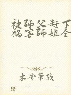 被师父赶下山去祸害师姐全文阅读完整版