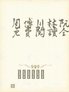 周傅川林阮小说免费阅读全文最新章节