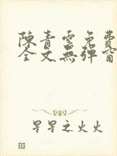 陈青云免费阅读全文无弹窗