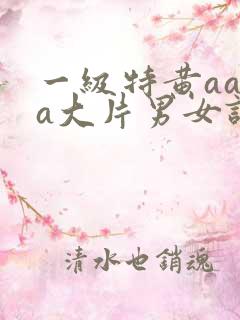 一级特黄aaaa大片男女试看