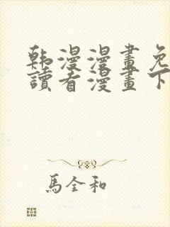 韩漫漫画免费阅读看漫画下拉无删减