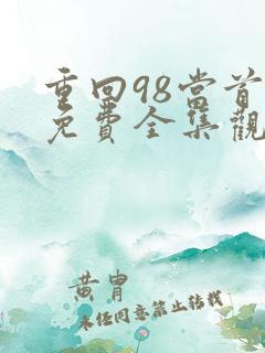 重回98当首富免费全集观看
