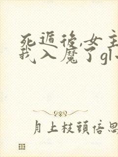 死遁后,女主为我入魔了gl小说免费阅读全文