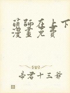 萌师在上下拉式漫画免费