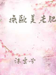 操欧美老肥女