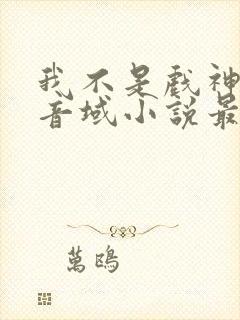 我不是戏神三九音域小说最新篇章