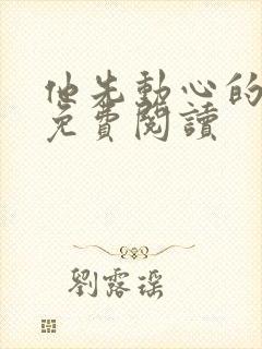 他先动心的小说免费阅读
