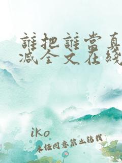 谁把谁当真未删减全文在线阅读