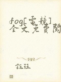 fog[电竞]全文免费阅读