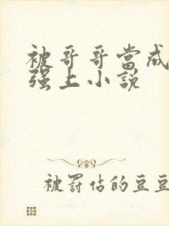 被哥哥当成嫂子强上小说